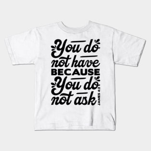 You do not have because you do not ask - James 4:2 Kids T-Shirt